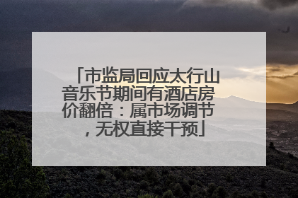市监局回应太行山音乐节期间有酒店房价翻倍：属市场调节，无权直接干预