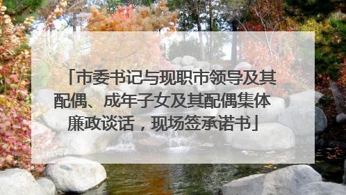 市委书记与现职市领导及其配偶、成年子女及其配偶集体廉政谈话，现场签承诺书