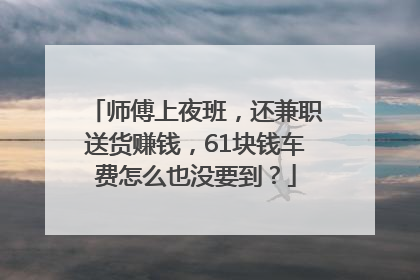 师傅上夜班，还兼职送货赚钱，61块钱车费怎么也没要到？