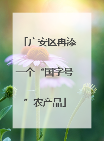 广安区再添一个“国字号”农产品