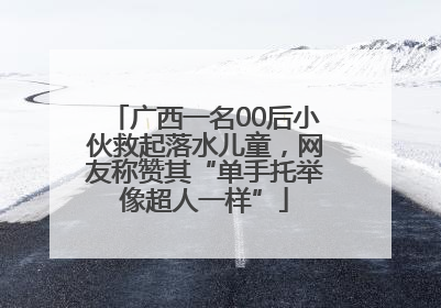 广西一名00后小伙救起落水儿童，网友称赞其“单手托举像超人一样”
