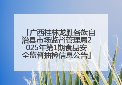 广西桂林龙胜各族自治县市场监督管理局2025年第1期食品安全监督抽检信息公告