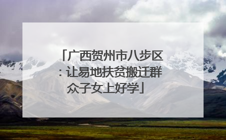 广西贺州市八步区：让易地扶贫搬迁群众子女上好学