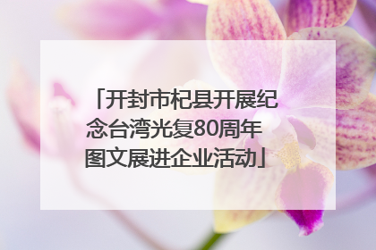 开封市杞县开展纪念台湾光复80周年图文展进企业活动