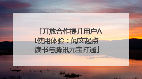 开放合作提升用户AI使用体验：阅文起点读书与腾讯元宝打通