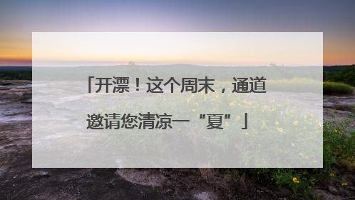 开漂！这个周末，通道邀请您清凉一“夏”