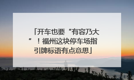 开车也要“有容乃大”！福州这块停车场指引牌标语有点意思