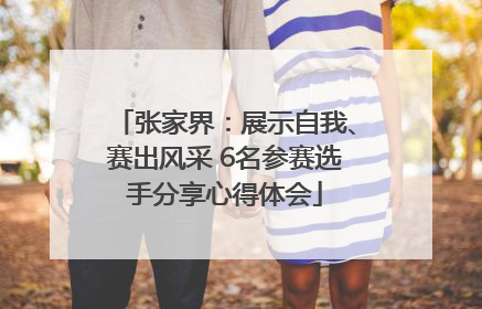 张家界：展示自我、赛出风采 6名参赛选手分享心得体会