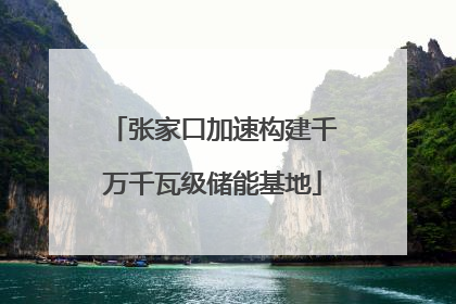 张家口加速构建千万千瓦级储能基地