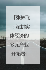 张林飞：深耕实体经济的多元产业开拓者