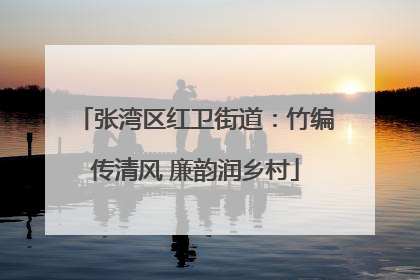 张湾区红卫街道：竹编传清风 廉韵润乡村