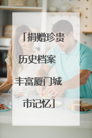 捐赠珍贵历史档案 丰富厦门城市记忆