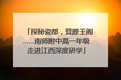 探秘瓷都，登滕王阁……南师附中高一年级走进江西深度研学