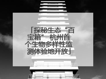 探秘生态“百宝箱” 杭州首个生物多样性监测体验地开放