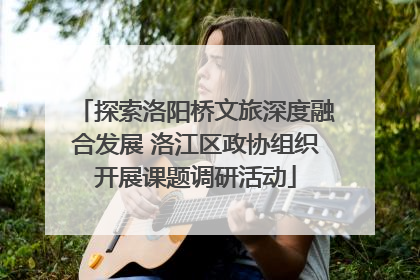 探索洛阳桥文旅深度融合发展 洛江区政协组织开展课题调研活动