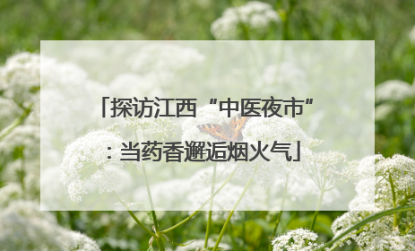 探访江西“中医夜市”：当药香邂逅烟火气