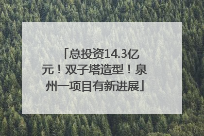 总投资14.3亿元！双子塔造型！泉州一项目有新进展