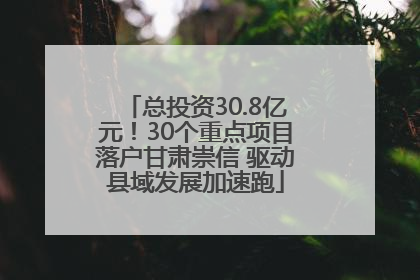 总投资30.8亿元！30个重点项目落户甘肃崇信 驱动县域发展加速跑