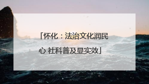 怀化：法治文化润民心 社科普及显实效