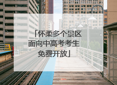 怀柔多个景区面向中高考考生免费开放