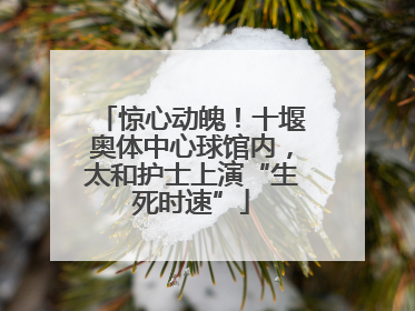 惊心动魄！十堰奥体中心球馆内，太和护士上演“生死时速”