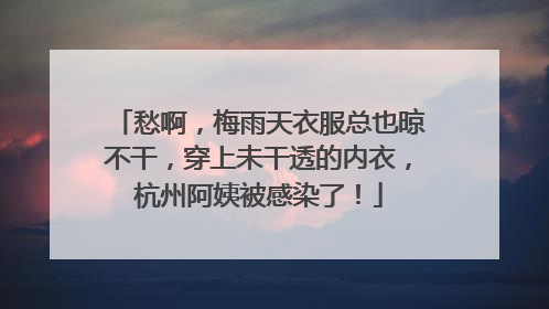 愁啊，梅雨天衣服总也晾不干，穿上未干透的内衣，杭州阿姨被感染了！