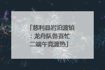 慈利县岩泊渡镇：龙舟队备赛忙 二端午竞渡热