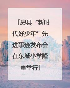 房县“新时代好少年”先进事迹发布会在东城小学隆重举行