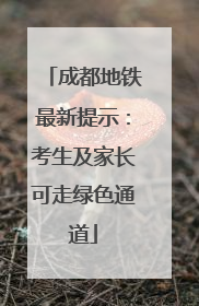成都地铁最新提示：考生及家长可走绿色通道