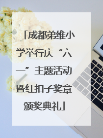 成都弟维小学举行庆“六一”主题活动暨红扣子奖章颁奖典礼
