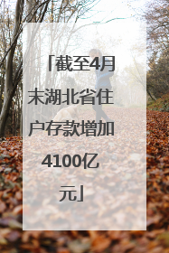 截至4月末湖北省住户存款增加4100亿元