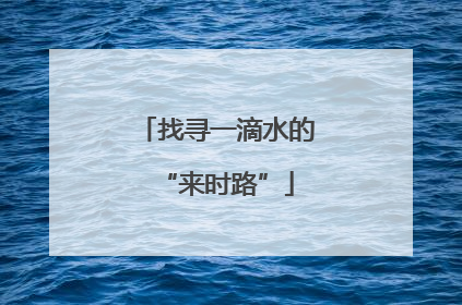 找寻一滴水的“来时路”