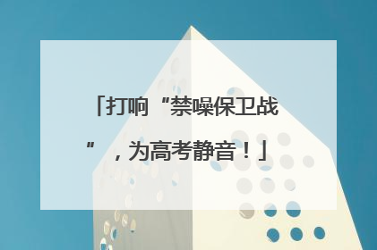 打响“禁噪保卫战”，为高考静音！