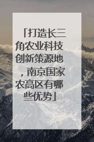 打造长三角农业科技创新策源地，南京国家农高区有哪些优势