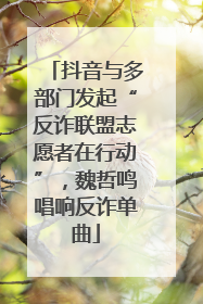 抖音与多部门发起“反诈联盟志愿者在行动”，魏哲鸣唱响反诈单曲