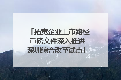 拓宽企业上市路径 重磅文件深入推进深圳综合改革试点