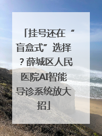 挂号还在“盲盒式”选择？薛城区人民医院AI智能导诊系统放大招