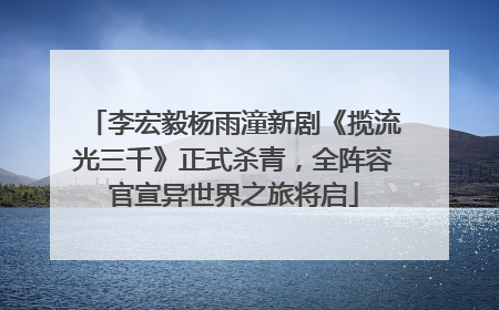 李宏毅杨雨潼新剧《揽流光三千》正式杀青，全阵容官宣异世界之旅将启