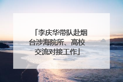 李庆华带队赴烟台涉海院所、高校交流对接工作