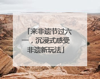 来非遗节过六一，沉浸式感受非遗新玩法