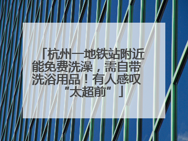 杭州一地铁站附近能免费洗澡，需自带洗浴用品！有人感叹“太超前”