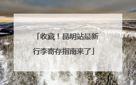 收藏！昆明站最新行李寄存指南来了
