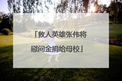 救人英雄张伟将慰问金捐给母校