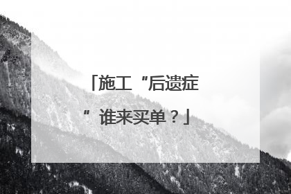 施工“后遗症”谁来买单？