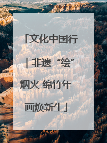 文化中国行｜非遗“绘”烟火 绵竹年画焕新生