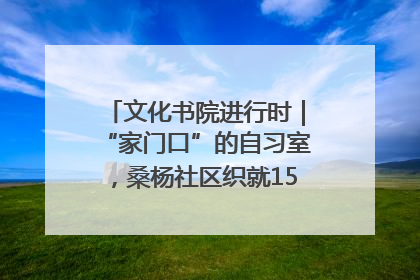 文化书院进行时｜“家门口”的自习室，桑杨社区织就15分钟学习生活圈
