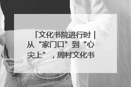 文化书院进行时｜从“家门口”到“心尖上”，周村文化书院的惠民实践