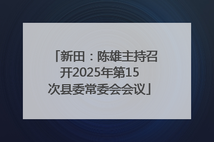 新田：陈雄主持召开2025年第15次县委常委会会议