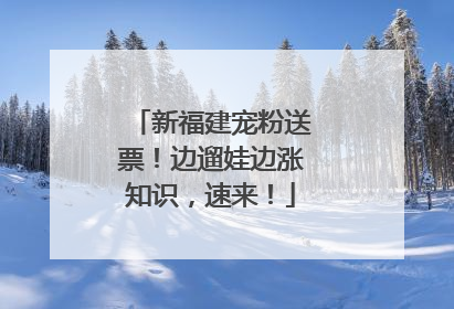 新福建宠粉送票！边遛娃边涨知识，速来！