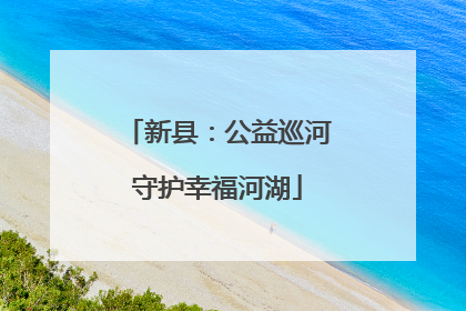 新县：公益巡河守护幸福河湖